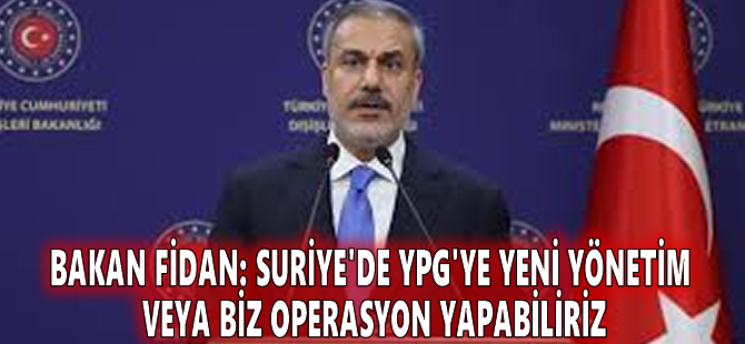 Bakan Fidan: Suriye'de YPG'ye yeni yönetim veya biz operasyon yapabiliriz