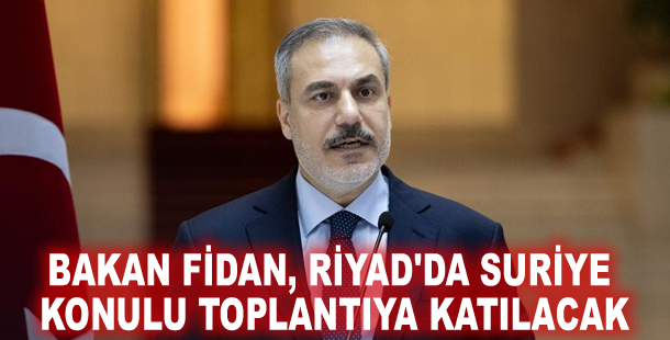 Bakan Fidan, Riyad'da Suriye konulu toplantıya katılacak