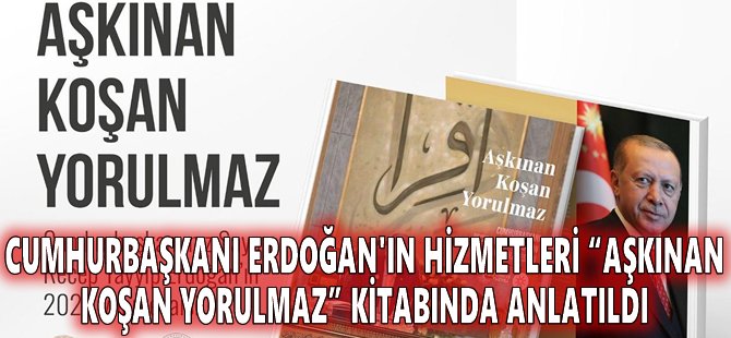 Cumhurbaşkanı Erdoğan'ın hizmetleri “Aşkınan Koşan Yorulmaz” kitabında anlatıldı