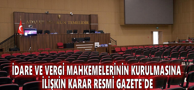 İdare ve vergi mahkemelerinin kurulmasına ilişkin karar Resmi Gazete'de