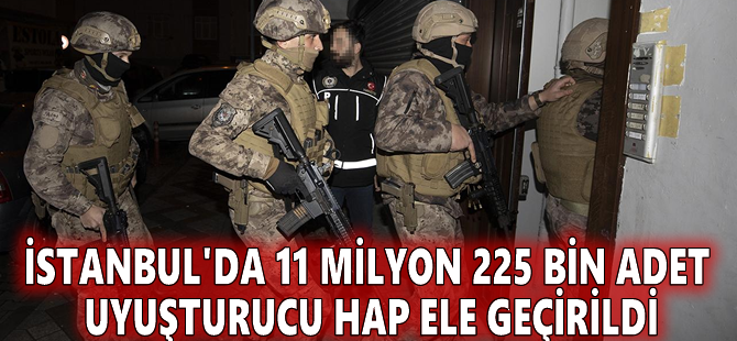 İstanbul'da 11 milyon 225 bin adet uyuşturucu hap ele geçirildi