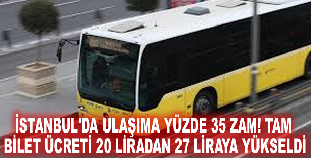 İstanbul'da ulaşıma yüzde 35 zam! Tam bilet ücreti 20 liradan 27 liraya yükseldi
