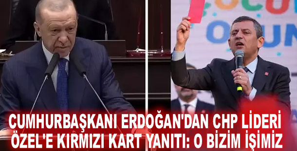 Cumhurbaşkanı Erdoğan'dan CHP lideri Özel'e kırmızı kart yanıtı: O bizim işimiz