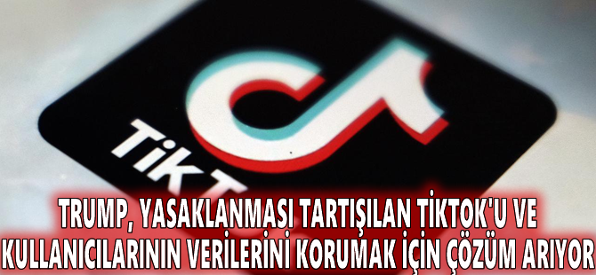 Trump, yasaklanması tartışılan TikTok'u ve kullanıcılarının verilerini korumak için çözüm arıyor