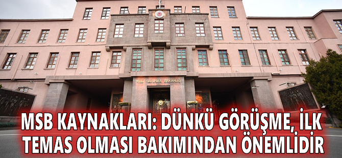 MSB kaynakları: Dünkü görüşme, ilk temas olması bakımından önemlidir