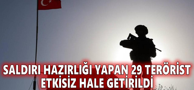 Saldırı hazırlığı yapan 29 terörist etkisiz hale getirildi