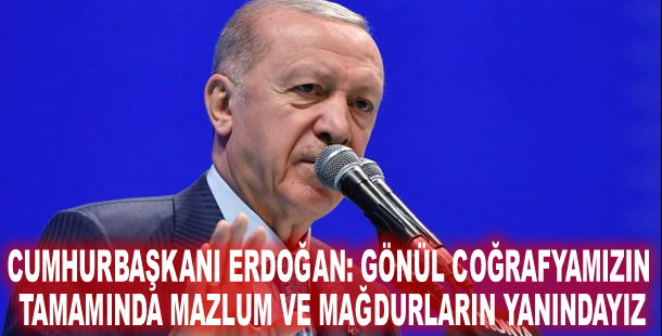 Cumhurbaşkanı Erdoğan: Gönül coğrafyamızın tamamında mazlum ve mağdurların yanındayız