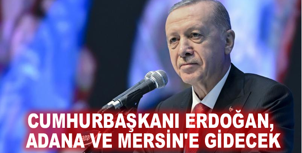 Cumhurbaşkanı Erdoğan, Adana ve Mersin'e gidecek