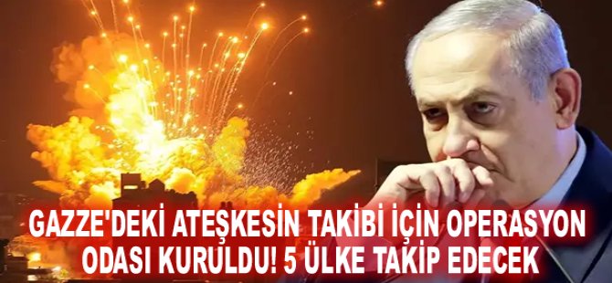 Gazze'deki ateşkesin takibi için operasyon odası kuruldu! 5 ülke takip edecek