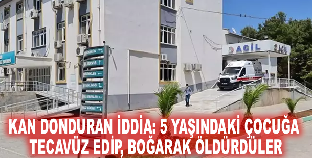 Kan donduran iddia: 5 yaşındaki çocuğa tecavüz edip, boğarak öldürdüler