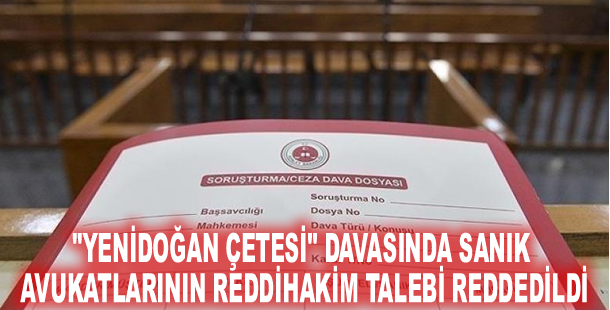 "Yenidoğan çetesi" davasında sanık avukatlarının reddihakim talebi reddedildi