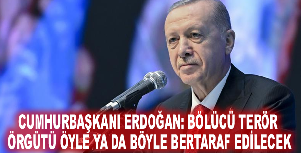 Cumhurbaşkanı Erdoğan: Bölücü terör örgütü öyle ya da böyle bertaraf edilecek