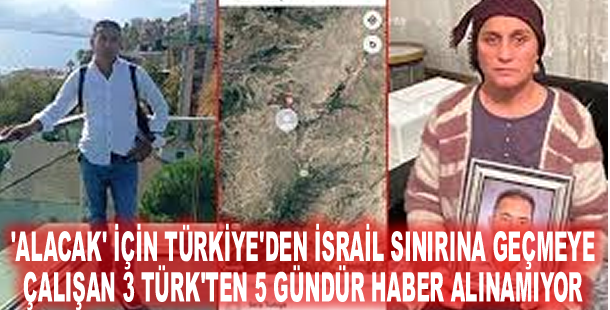 'Alacak' için Türkiye'den İsrail sınırına geçmeye çalışan 3 Türk'ten 5 gündür haber alınamıyor