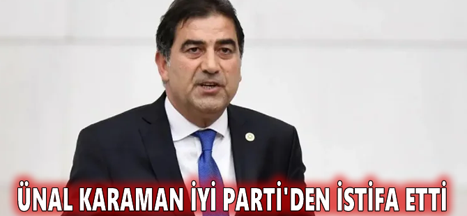 Ünal Karaman İYİ Parti'den istifa etti