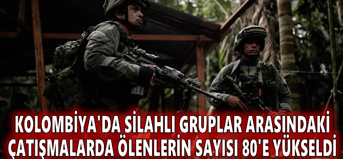 Kolombiya'da silahlı gruplar arasındaki çatışmalarda ölenlerin sayısı 80'e yükseldi