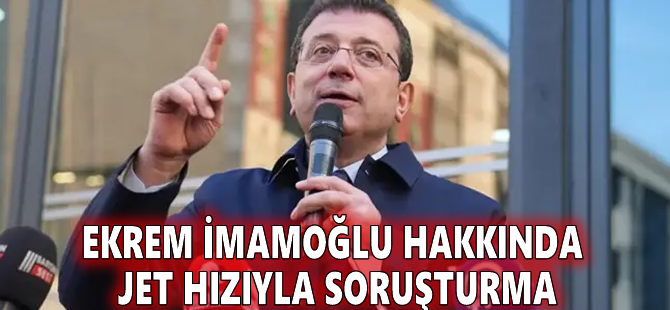 Ekrem İmamoğlu hakkında jet hızıyla soruşturma