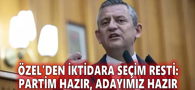 Özel'den iktidara seçim resti: Partim hazır, adayımız hazır