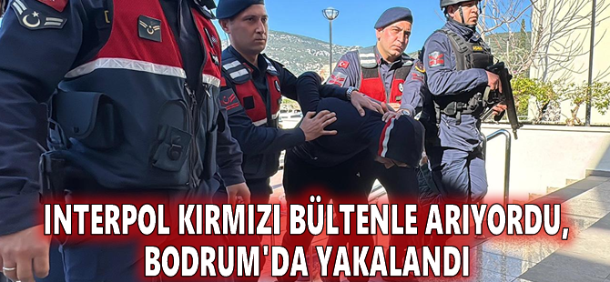 Interpol kırmızı bültenle arıyordu, Bodrum'da yakalandı