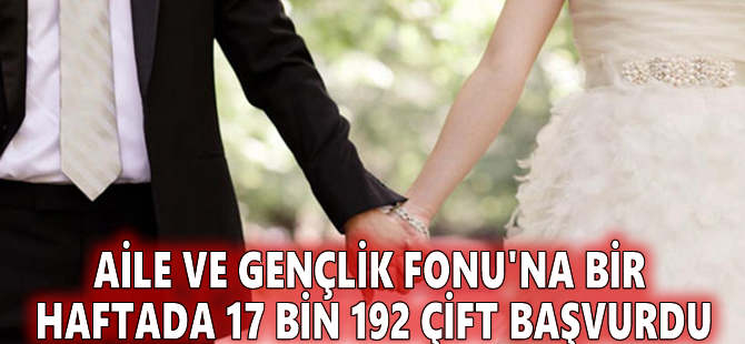 Aile ve Gençlik Fonu'na bir haftada 17 bin 192 çift başvurdu