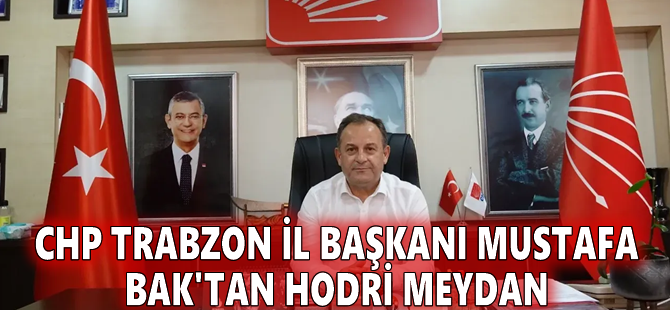 CHP Trabzon İl Başkanı Mustafa Bak'tan Hodri Meydan