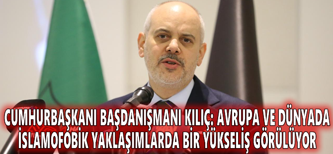 Cumhurbaşkanı Başdanışmanı Kılıç: Avrupa ve dünyada İslamofobik yaklaşımlarda bir yükseliş görülüyor