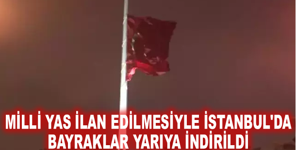 Milli yas ilan edilmesiyle İstanbul'da bayraklar yarıya indirildi