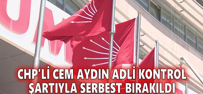CHP'li Cem Aydın adli kontrol şartıyla serbest bırakıldı