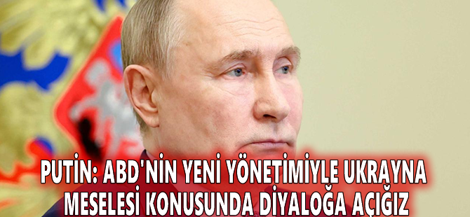 Putin: ABD'nin yeni yönetimiyle Ukrayna meselesi konusunda diyaloğa açığız