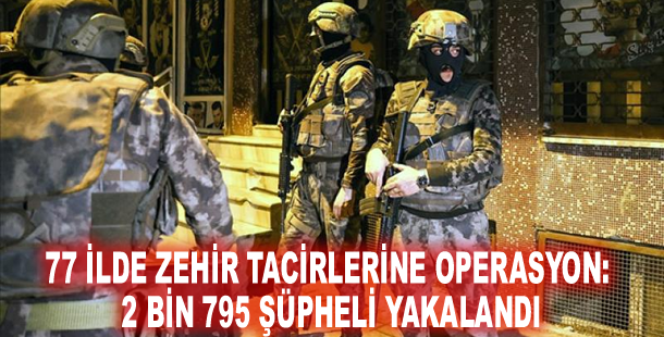 77 ilde zehir tacirlerine operasyon: 2 bin 795 şüpheli yakalandı