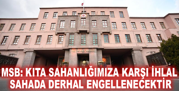 MSB: Kıta sahanlığımıza karşı ihlal sahada derhal engellenecektir
