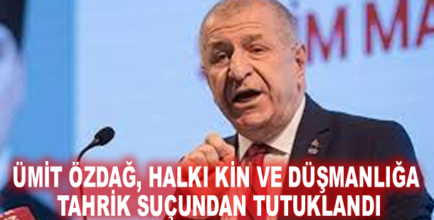 Ümit Özdağ, halkı kin ve düşmanlığa tahrik suçundan tutuklandı