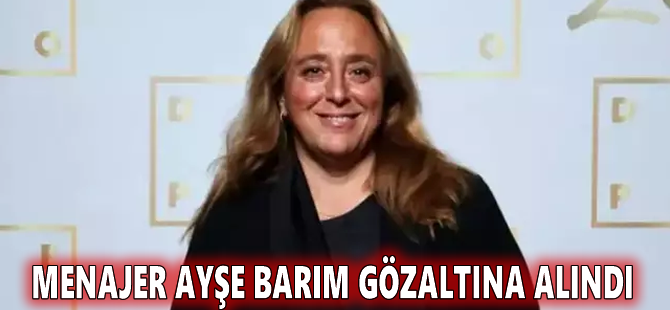 Menajer Ayşe Barım gözaltına alındı
