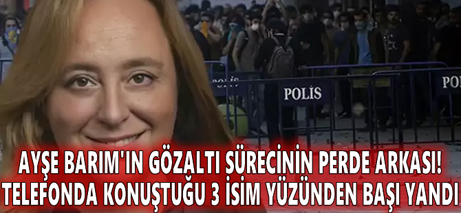 Ayşe Barım'ın gözaltı sürecinin perde arkası! Telefonda konuştuğu 3 isim yüzünden başı yandı