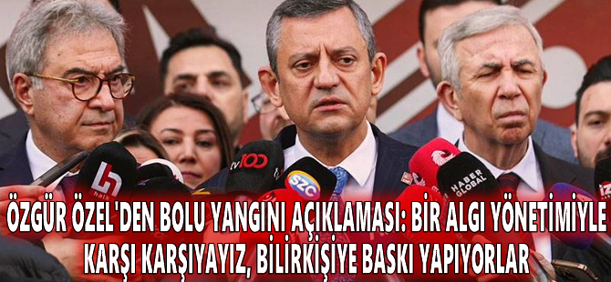 Özgür Özel'den Bolu yangını açıklaması: Bir algı yönetimiyle karşı karşıyayız, bilirkişiye baskı yapıyorlar