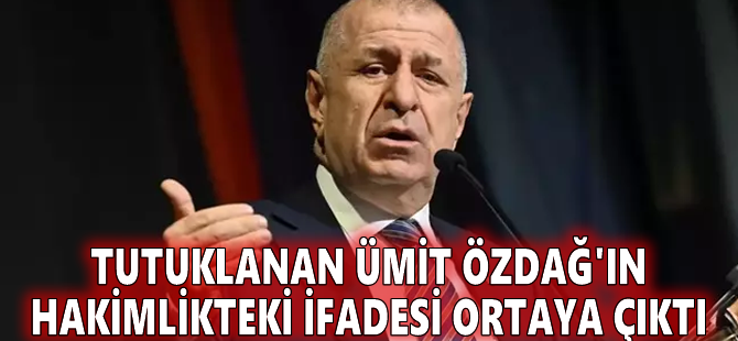 Tutuklanan Ümit Özdağ'ın hakimlikteki ifadesi ortaya çıktı
