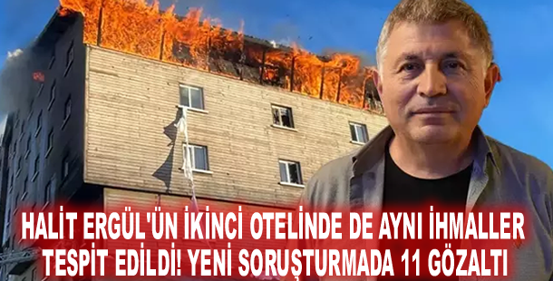 Halit Ergül'ün ikinci otelinde de aynı ihmaller tespit edildi! Yeni soruşturmada 11 gözaltı