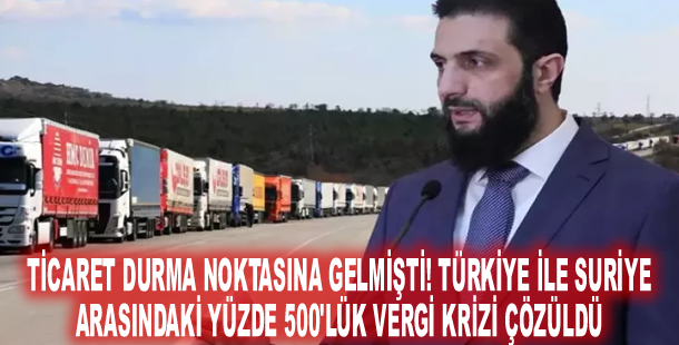 Ticaret durma noktasına gelmişti! Türkiye ile Suriye arasındaki yüzde 500'lük vergi krizi çözüldü
