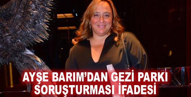 Ayşe Barım’dan Gezi Parkı soruşturması ifadesi