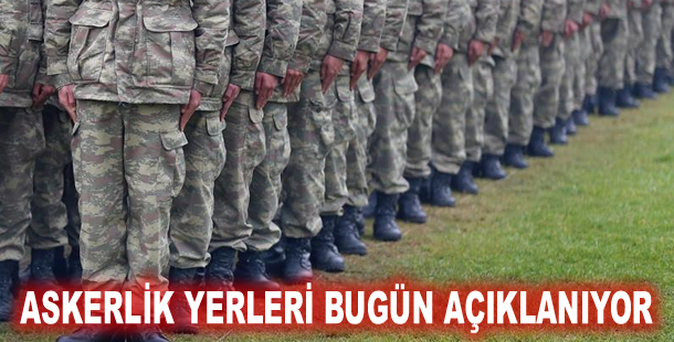Askerlik yerleri bugün açıklanıyor