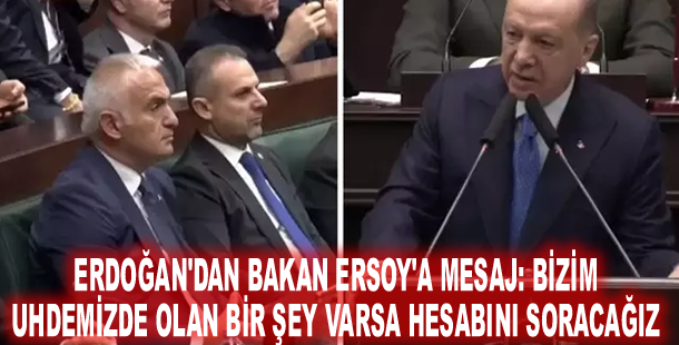 Erdoğan'dan Bakan Ersoy'a mesaj: Bizim uhdemizde olan bir şey varsa hesabını soracağız