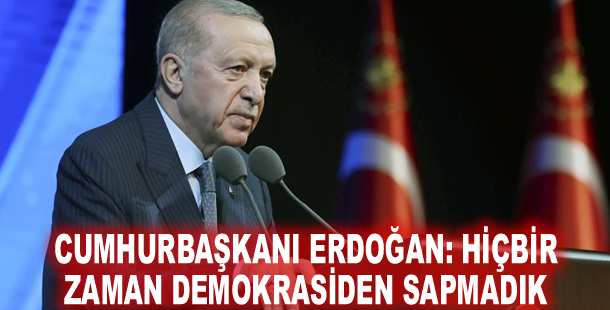 Cumhurbaşkanı Erdoğan: Hiçbir zaman demokrasiden sapmadık