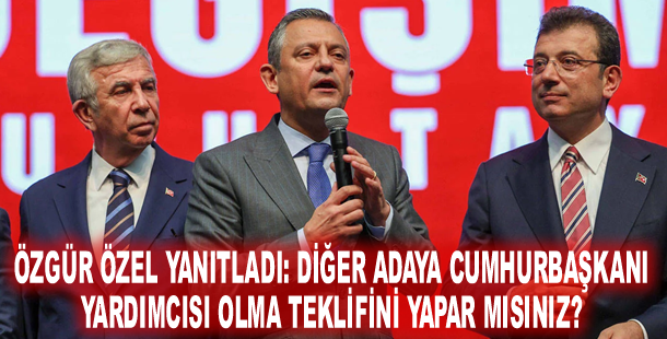 Özgür Özel yanıtladı: Diğer adaya cumhurbaşkanı yardımcısı olma teklifini yapar mısınız?