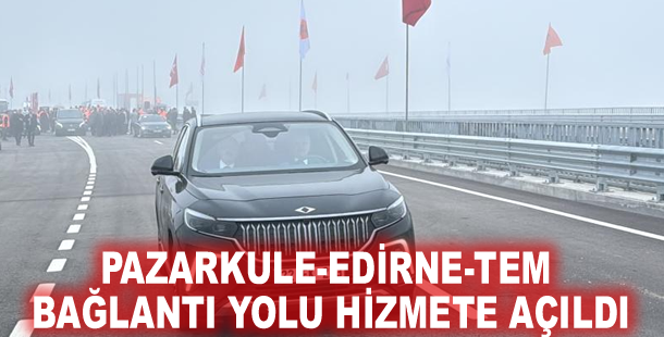 Pazarkule-Edirne-TEM Bağlantı Yolu hizmete açıldı