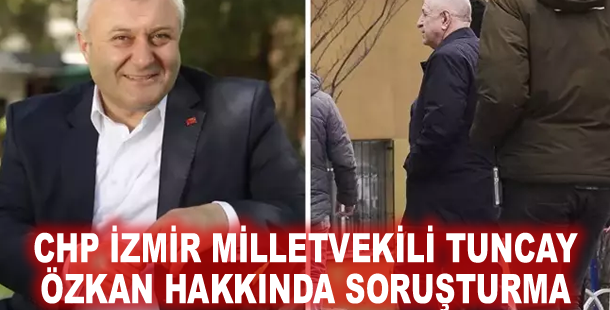 CHP İzmir Milletvekili Tuncay Özkan hakkında soruşturma