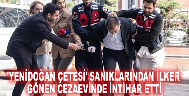 'Yenidoğan çetesi' sanıklarından İlker Gönen cezaevinde intihar etti