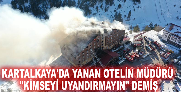 Kartalkaya'da yanan otelin müdürü "kimseyi uyandırmayın" demiş