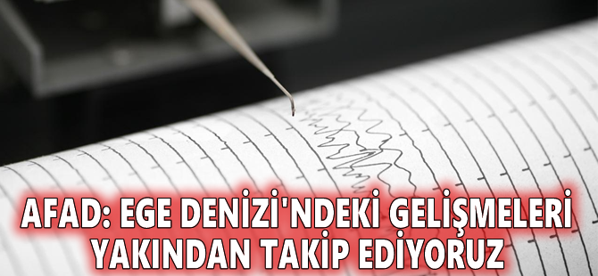 AFAD: Ege Denizi'ndeki gelişmeleri yakından takip ediyoruz