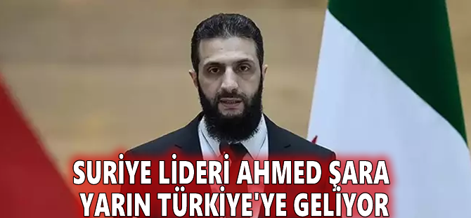 Suriye lideri Ahmed Şara yarın Türkiye'ye geliyor
