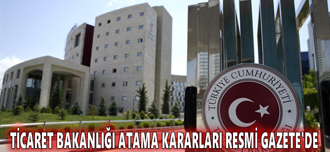 Ticaret Bakanlığı atama kararları Resmi Gazete'de