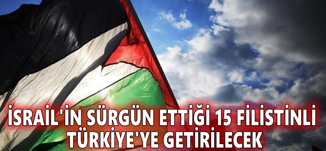 İsrail'in sürgün ettiği 15 Filistinli Türkiye'ye getirilecek